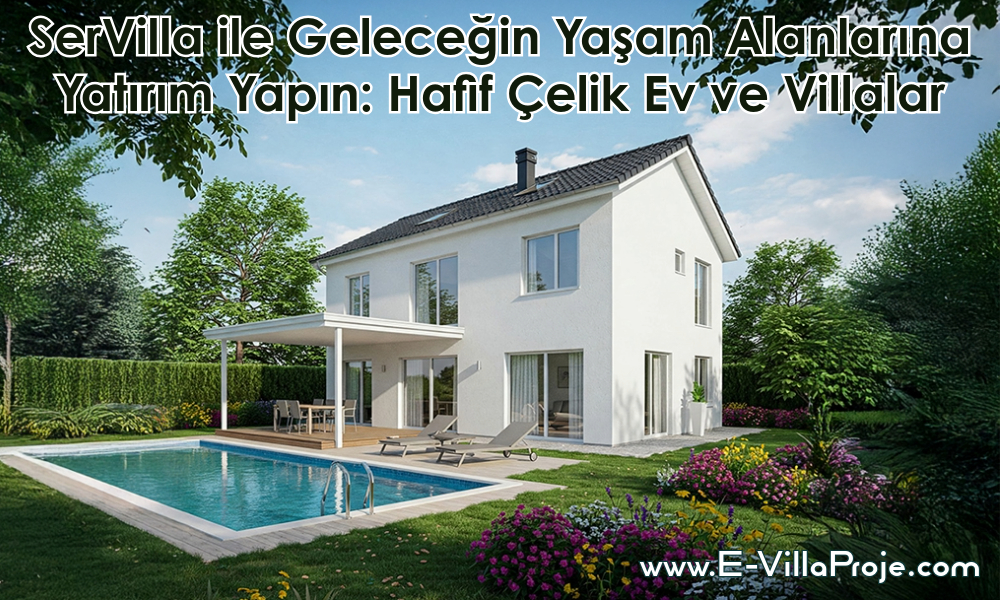 SerVilla ile Geleceğin Yaşam Alanlarına Yatırım Yapın: Hafif Çelik Ev ve Villalar