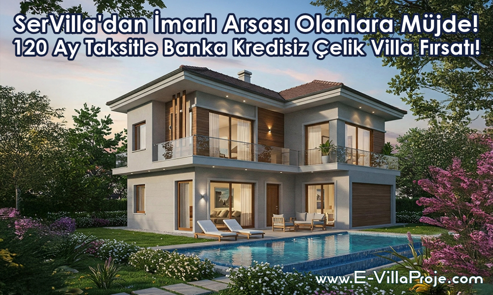 SerVilla’dan İmarlı Arsası Olanlara Müjde! 120 Ay Taksitle Banka Kredisiz Çelik Villa Fırsatı!
