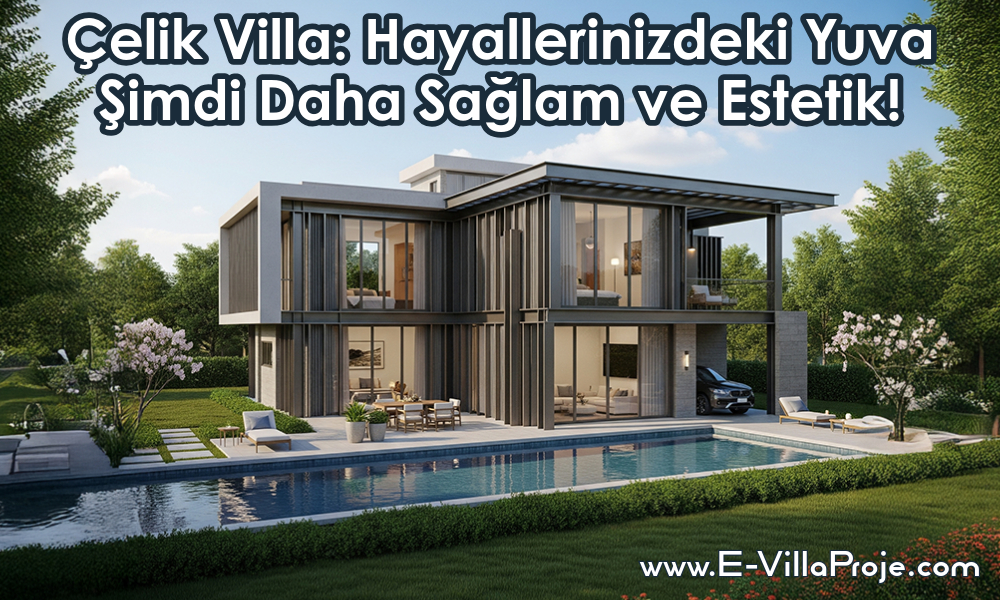 Çelik Villa: Hayallerinizdeki Yuva Şimdi Daha Sağlam ve Estetik!