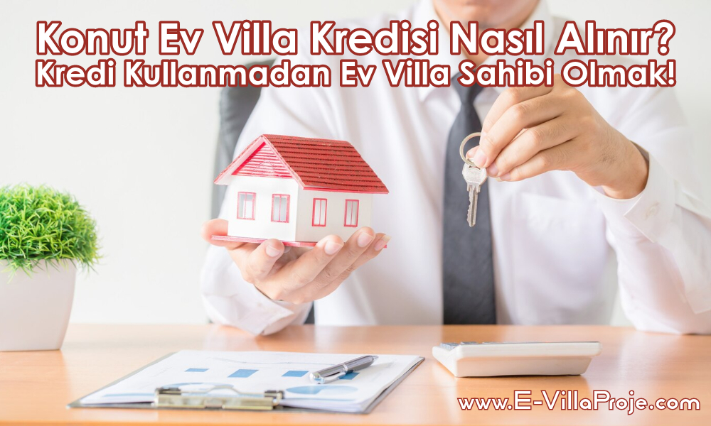 Konut Ev Villa Kredisi Nasıl Alınır? Kredi Kullanmadan Ev Villa Sahibi Olmak!