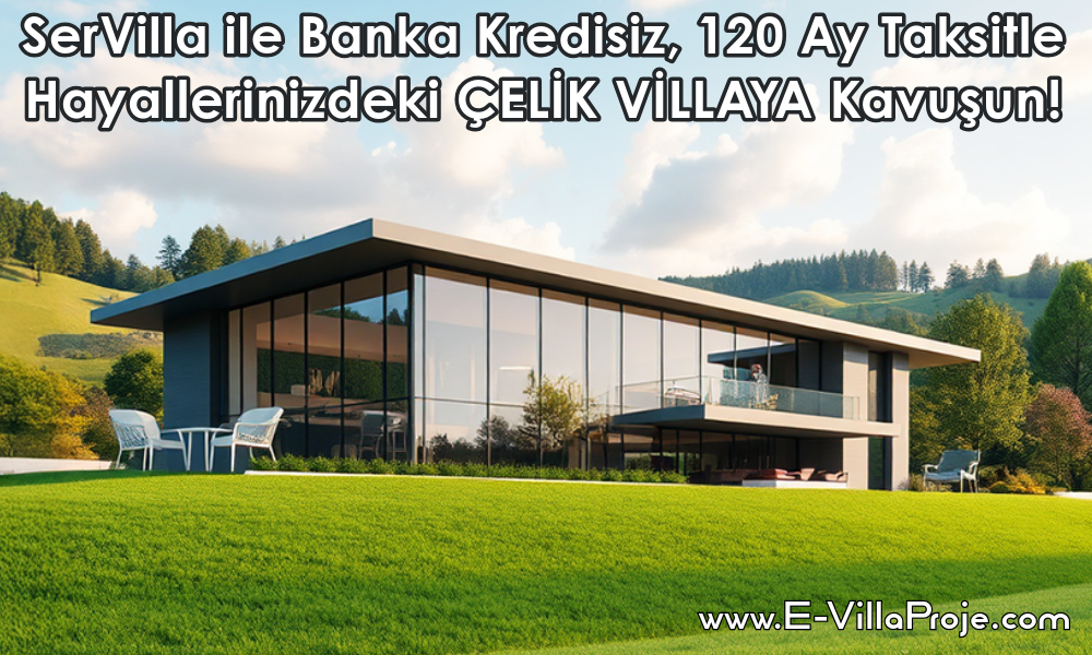 SerVilla ile Banka Kredisiz, 120 Ay Taksitle Hayallerinizdeki ÇELİK VİLLAYA Kavuşun!